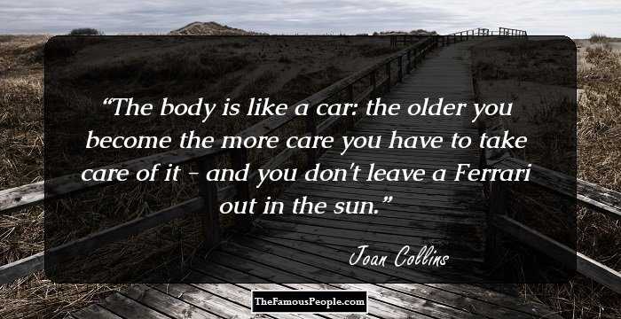 The body is like a car: the older you become the more care you have to take care of it - and you don't leave a Ferrari out in the sun.