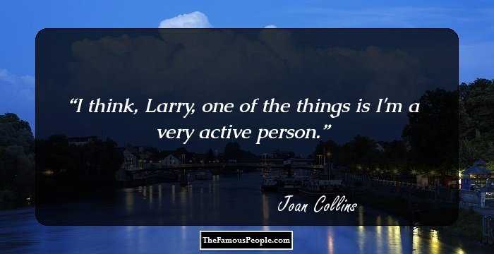 I think, Larry, one of the things is I'm a very active person.