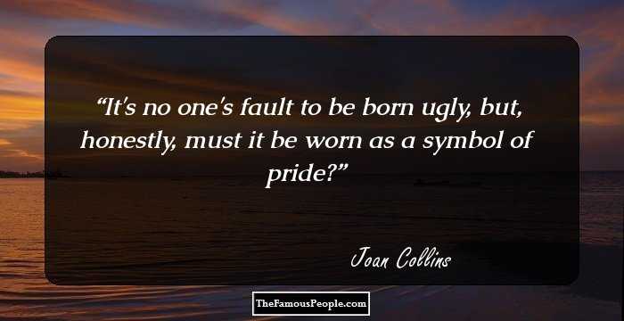 It's no one's fault to be born ugly, but, honestly, must it be worn as a symbol of pride?