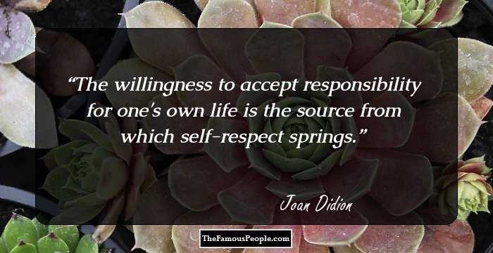 The willingness to accept responsibility for one's own life is the source from which self-respect springs.