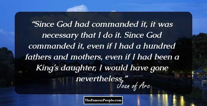 Since God had commanded it, it was necessary that I do it. Since God commanded it, even if I had a hundred fathers and mothers, even if I had been a King's daughter, I would have gone nevertheless.