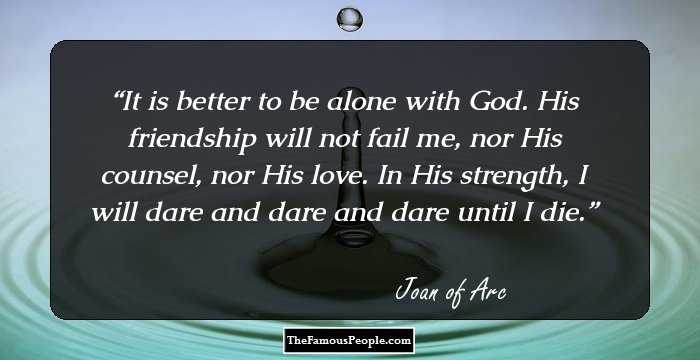 It is better to be alone with God. His friendship will not fail me, nor His counsel, nor His love. In His strength, I will dare and dare and dare until I die.