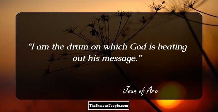 I am the drum on which God is beating out his message.