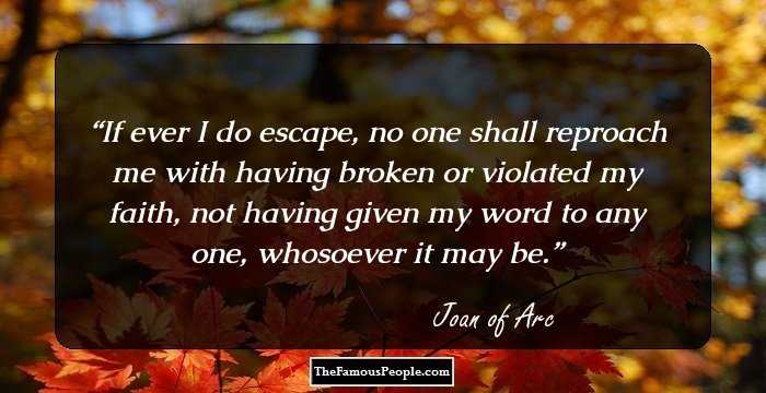 If ever I do escape, no one shall reproach me with having broken or violated my faith, not having given my word to any one, whosoever it may be.
