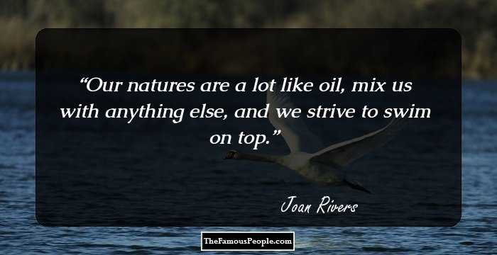 Our natures are a lot like oil, mix us with anything else, and we strive to swim on top.