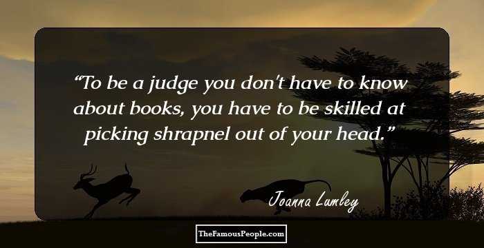 To be a judge you don't have to know about books, you have to be skilled at picking shrapnel out of your head.