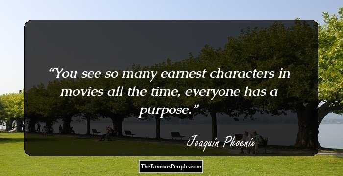 You see so many earnest characters in movies all the time, everyone has a purpose.