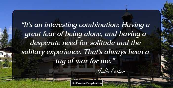 It's an interesting combination: Having a great fear of being alone, and having a desperate need for solitude and the solitary experience. That's always been a tug of war for me.