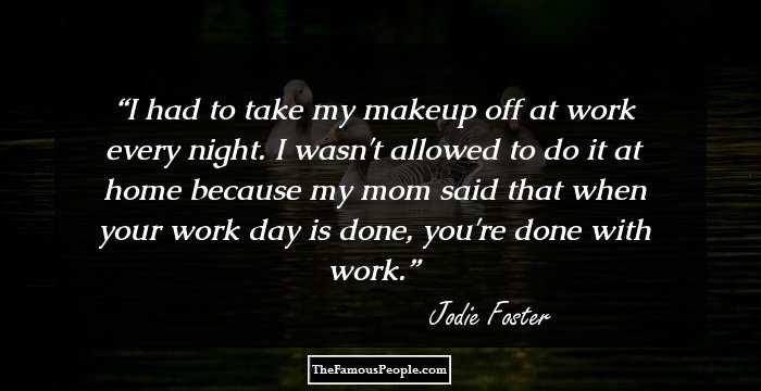 I had to take my makeup off at work every night. I wasn't allowed to do it at home because my mom said that when your work day is done, you're done with work.