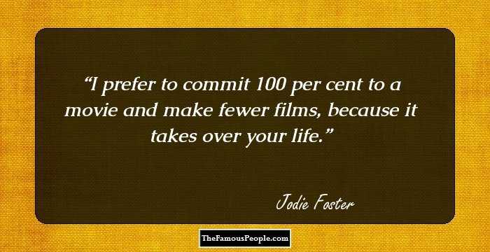 I prefer to commit 100 per cent to a movie and make fewer films, because it takes over your life.