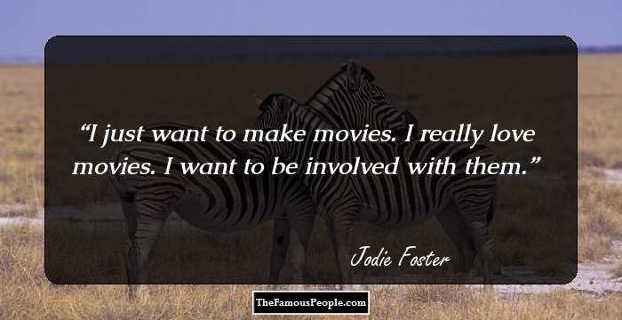 I just want to make movies. I really love movies. I want to be involved with them.