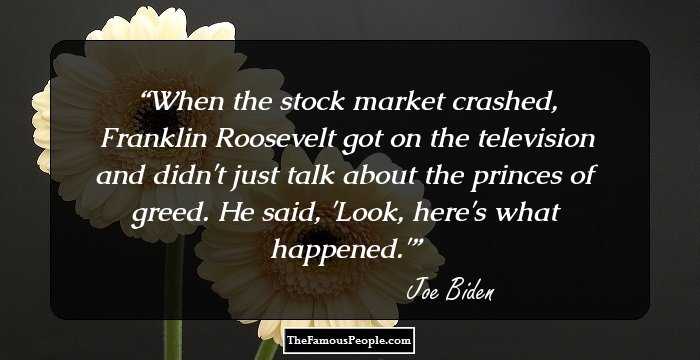 When the stock market crashed, Franklin Roosevelt got on the television and didn't just talk about the princes of greed. He said, 'Look, here's what happened.'