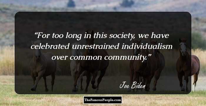 For too long in this society, we have celebrated unrestrained individualism over common community.