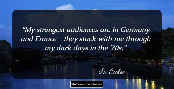My strongest audiences are in Germany and France - they stuck with me through my dark days in the '70s.