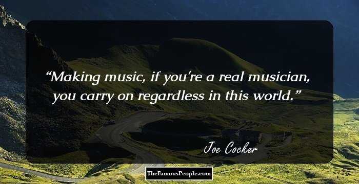 Making music, if you're a real musician, you carry on regardless in this world.