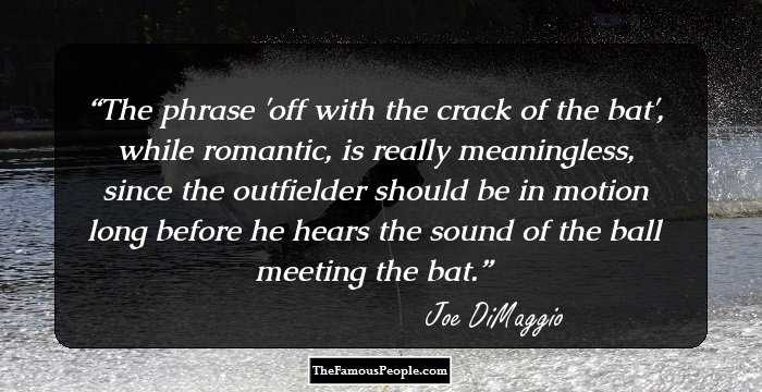 The phrase 'off with the crack of the bat', while romantic, is really meaningless, since the outfielder should be in motion long before he hears the sound of the ball meeting the bat.