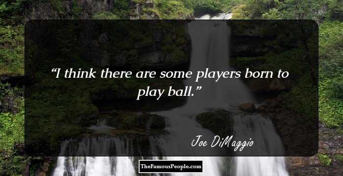 I think there are some players born to play ball.