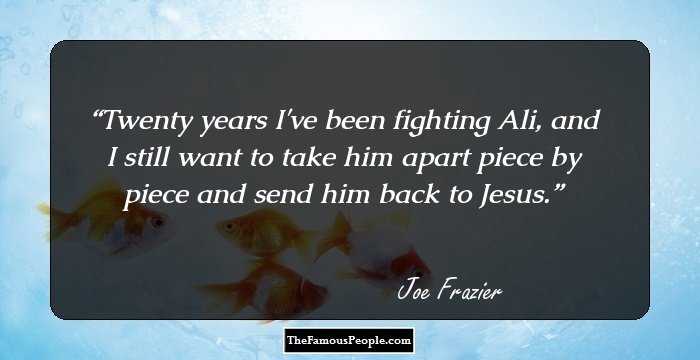 Twenty years I've been fighting Ali, and I still want to take him apart piece by piece and send him back to Jesus.
