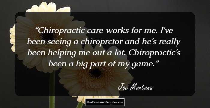 Chiropractic care works for me. I've been seeing a chiroprctor and he's really been helping me out a lot. Chiropractic's been a big part of my game.