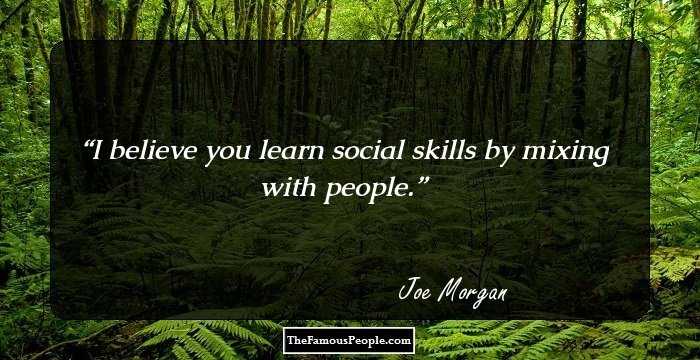 I believe you learn social skills by mixing with people.