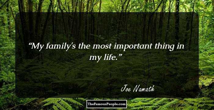 My family's the most important thing in my life.