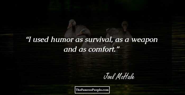 I used humor as survival, as a weapon and as comfort.