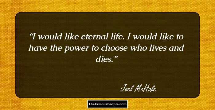 I would like eternal life. I would like to have the power to choose who lives and dies.