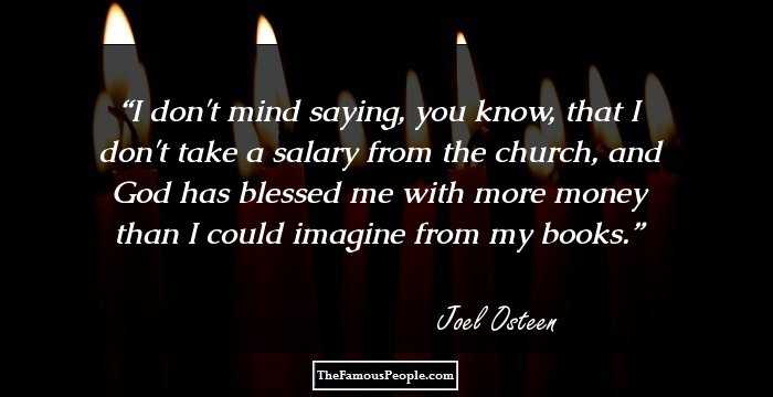 I don't mind saying, you know, that I don't take a salary from the church, and God has blessed me with more money than I could imagine from my books.