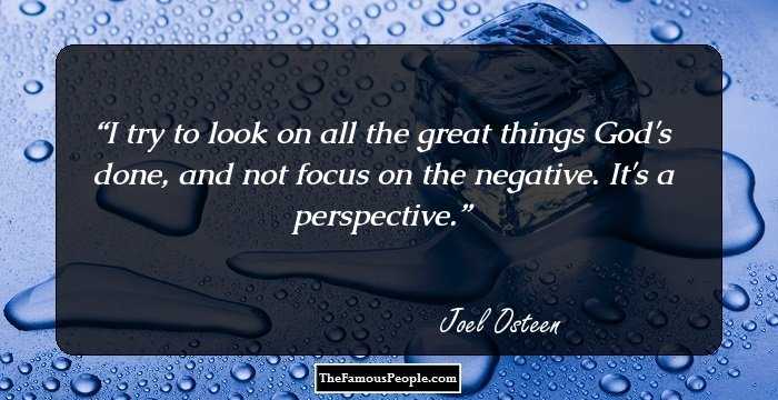 I try to look on all the great things God's done, and not focus on the negative. It's a perspective.
