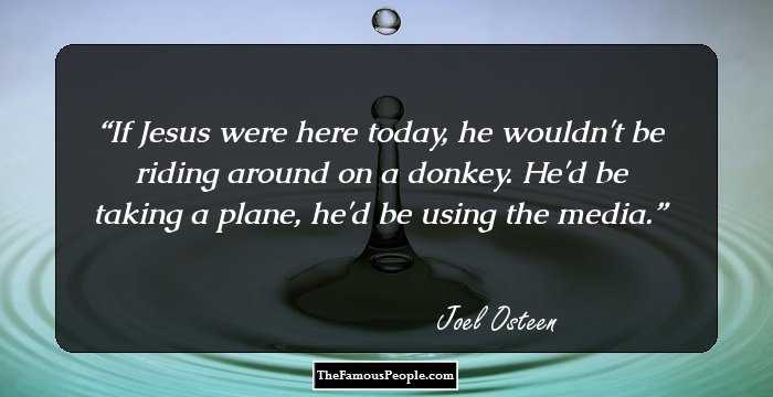 If Jesus were here today, he wouldn't be riding around on a donkey. He'd be taking a plane, he'd be using the media.