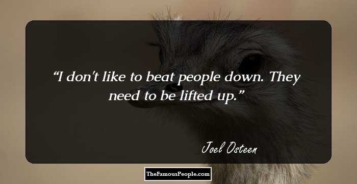 I don't like to beat people down. They need to be lifted up.