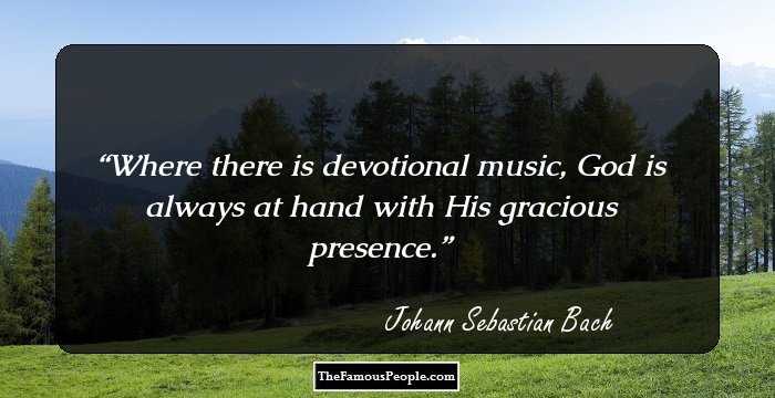 Where there is devotional music, God is always at hand with His gracious presence.