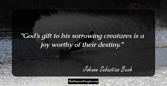 God's gift to his sorrowing creatures is a joy worthy of their destiny.