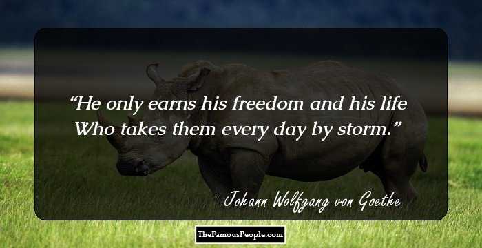 He only earns his freedom and his life Who takes them every day by storm.