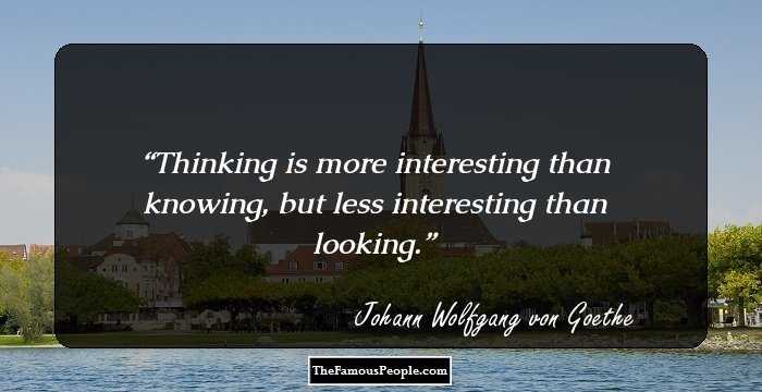 Thinking is more interesting than knowing, but less interesting than looking.