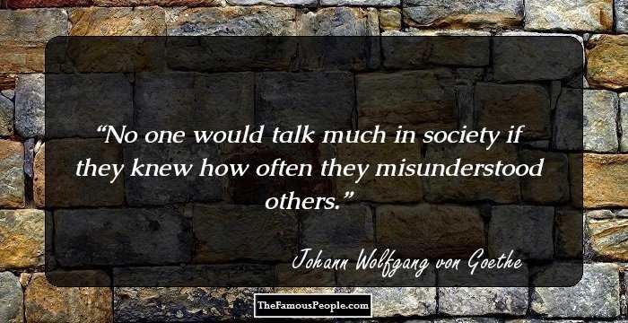 No one would talk much in society if they knew how often they misunderstood others.