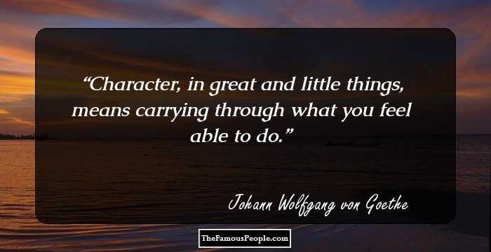 Character, in great and little things, means carrying through what you feel able to do.