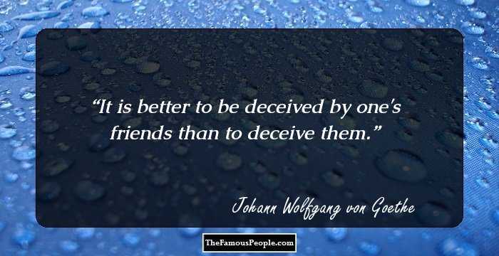 It is better to be deceived by one's friends than to deceive them.