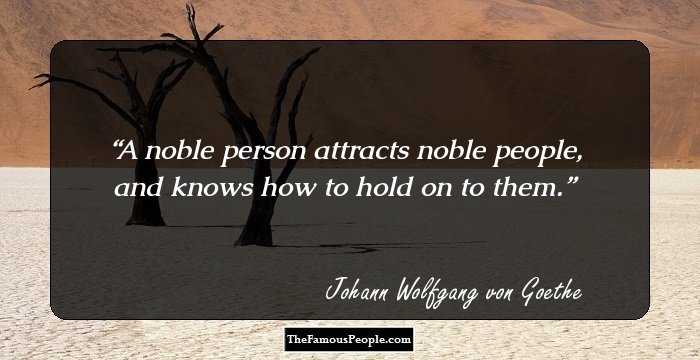 A noble person attracts noble people, and knows how to hold on to them.