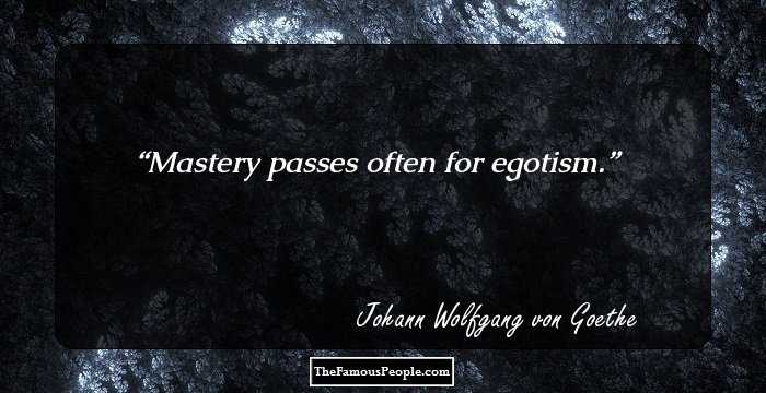 Mastery passes often for egotism.