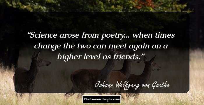 Science arose from poetry... when times change the two can meet again on a higher level as friends.