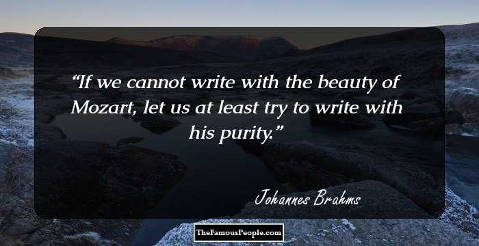 If we cannot write with the beauty of Mozart, let us at least try to write with his purity.