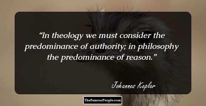 In theology we must consider the predominance of authority; in philosophy the predominance of reason.