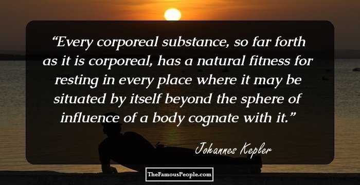 Every corporeal substance, so far forth as it is corporeal, has a natural fitness for resting in every place where it may be situated by itself beyond the sphere of influence of a body cognate with it.