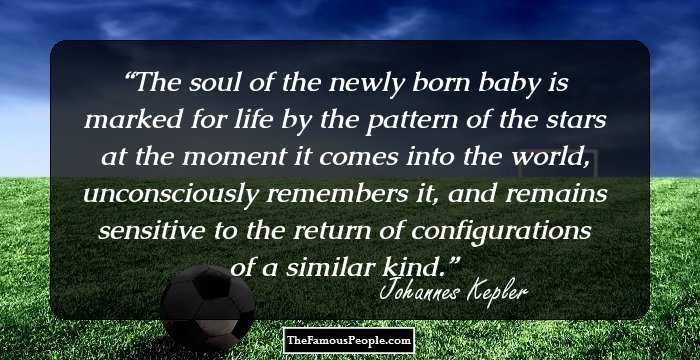 The soul of the newly born baby is marked for life by the pattern of the stars at the moment it comes into the world, unconsciously remembers it, and remains sensitive to the return of configurations of a similar kind.