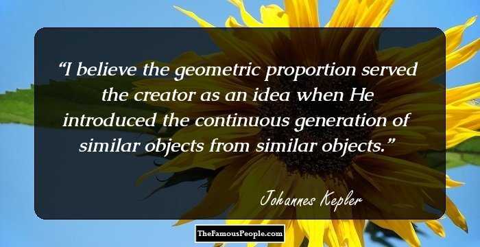 I  believe the geometric proportion served the creator as an idea when He introduced the continuous generation of similar objects from similar objects.
