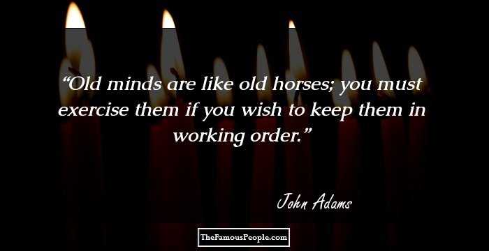 Old minds are like old horses; you must exercise them if you wish to keep them in working order.
