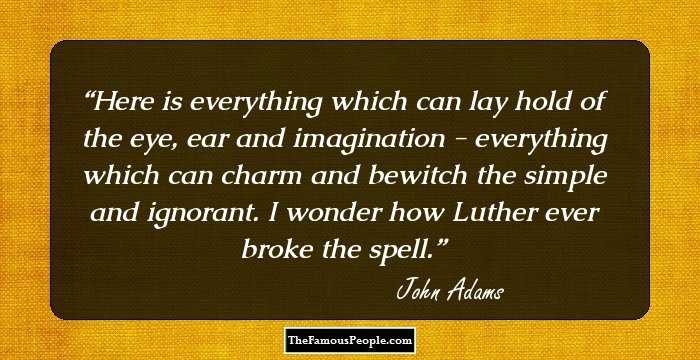 Here is everything which can lay hold of the eye, ear and imagination - everything which can charm and bewitch the simple and ignorant. I wonder how Luther ever broke the spell.