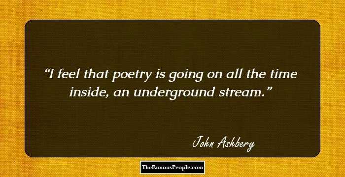 I feel that poetry is going on all the time inside, an underground stream.