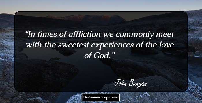 In times of affliction we commonly meet with the sweetest experiences of the love of God.
